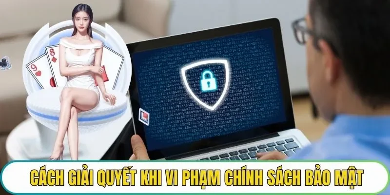 Cách giải quyết khi vi phạm chính sách bảo mật