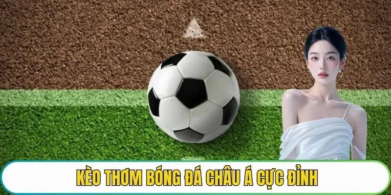 Kèo thơm bóng đá châu Á cực đỉnh